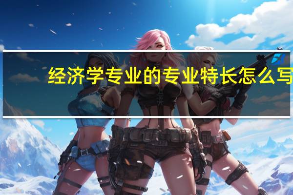 经济学专业的专业特长怎么写