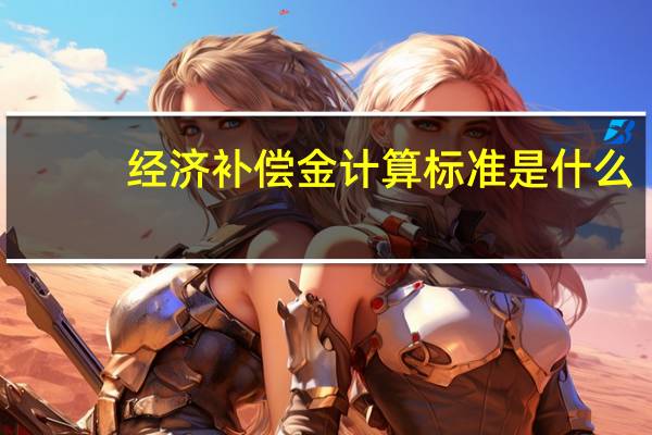 经济补偿金计算标准是什么