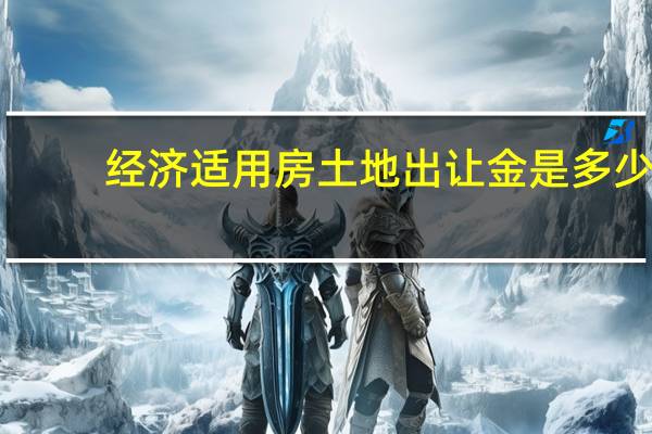 经济适用房土地出让金是多少