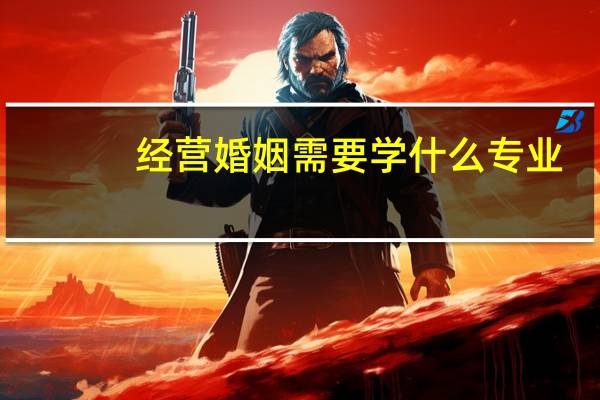 经营婚姻需要学什么专业