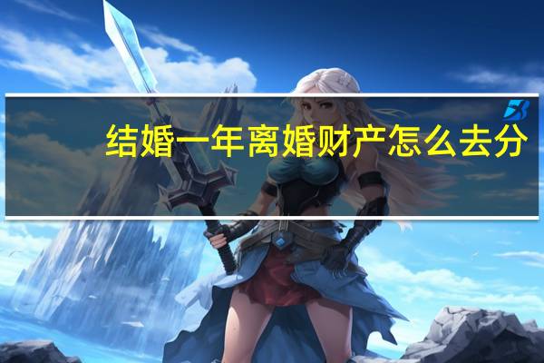 结婚一年离婚财产怎么去分
