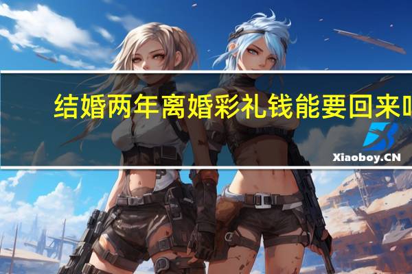 结婚两年离婚彩礼钱能要回来吗