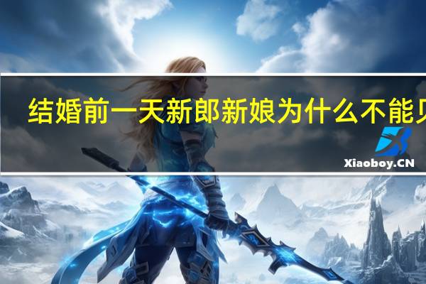 结婚前一天新郎新娘为什么不能见面