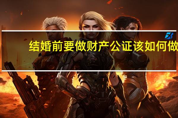 结婚前要做财产公证该如何做