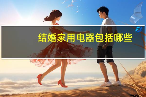 结婚家用电器包括哪些