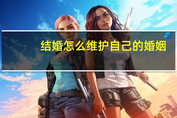 结婚怎么维护自己的婚姻