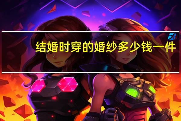 结婚时穿的婚纱多少钱一件