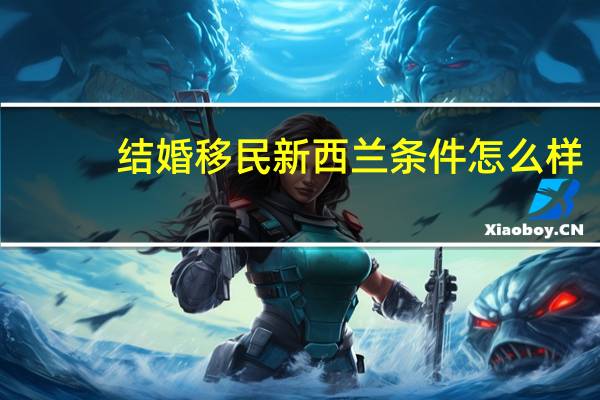 结婚移民新西兰条件怎么样
