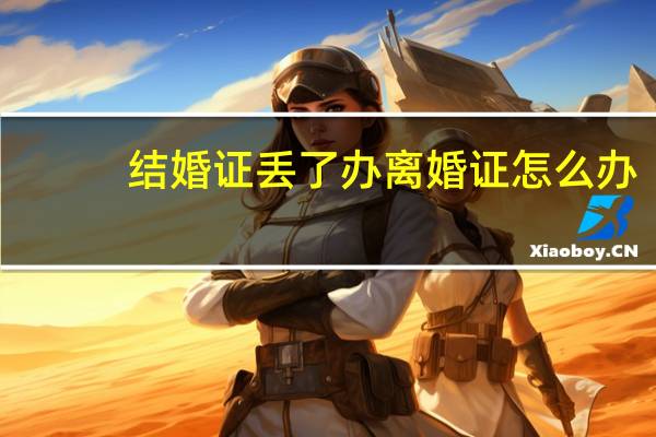 结婚证丢了办离婚证怎么办
