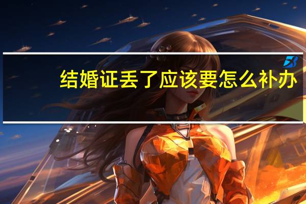 结婚证丢了应该要怎么补办