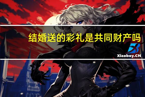 结婚送的彩礼是共同财产吗