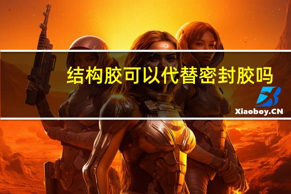 结构胶可以代替密封胶吗