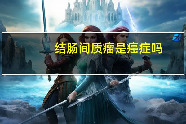 结肠间质瘤是癌症吗