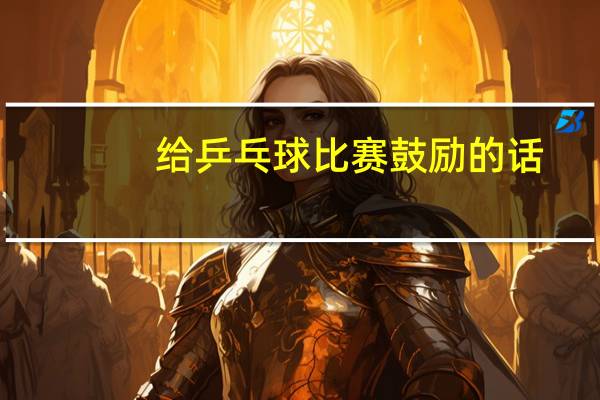 给乒乓球比赛鼓励的话