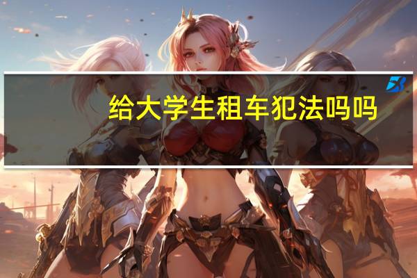 给大学生租车犯法吗吗