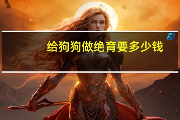给狗狗做绝育要多少钱