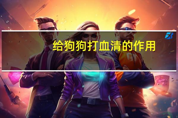 给狗狗打血清的作用