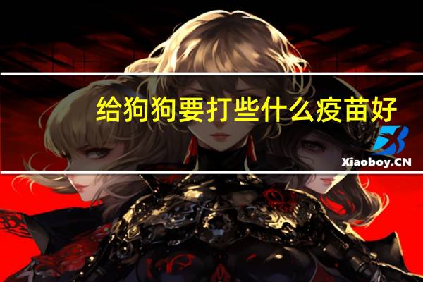 给狗狗要打些什么疫苗好