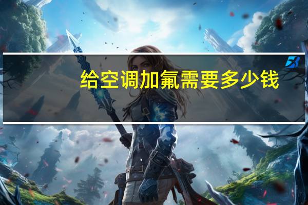 给空调加氟需要多少钱