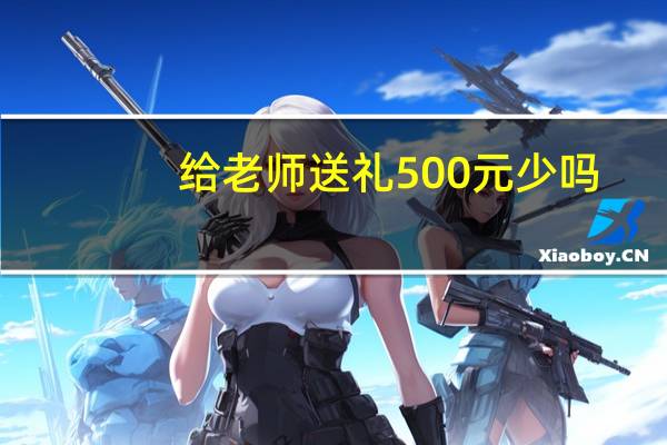 给老师送礼500元少吗