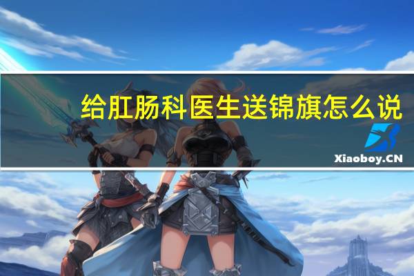 给肛肠科医生送锦旗怎么说