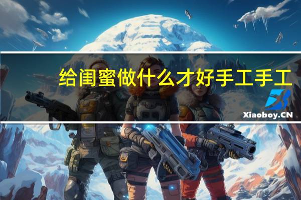 给闺蜜做什么才好手工手工