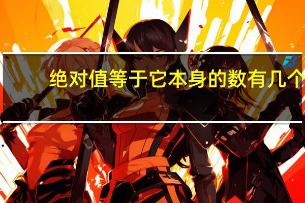 绝对值等于它本身的数有几个