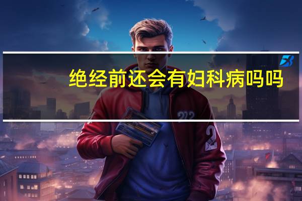 绝经前还会有妇科病吗吗