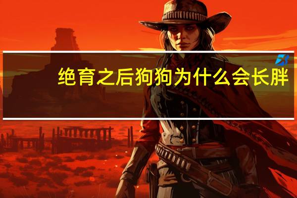 绝育之后狗狗为什么会长胖