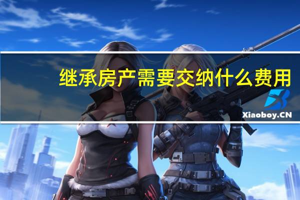 继承房产需要交纳什么费用
