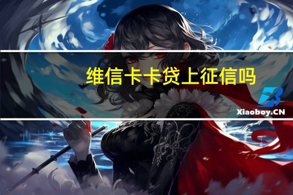 维信卡卡贷上征信吗