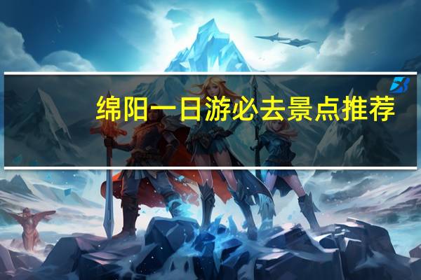 绵阳一日游必去景点推荐