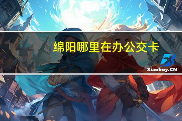 绵阳哪里在办公交卡