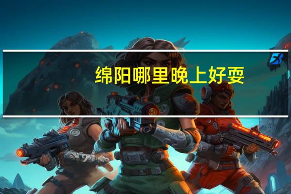 绵阳哪里晚上好耍
