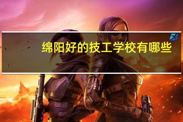 绵阳好的技工学校有哪些