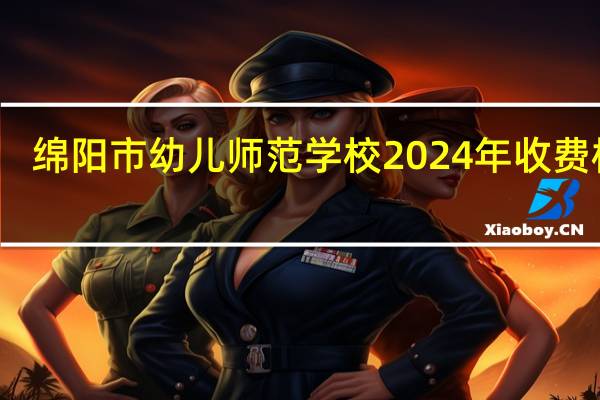 绵阳市幼儿师范学校2024年收费标准