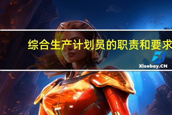 综合生产计划员的职责和要求