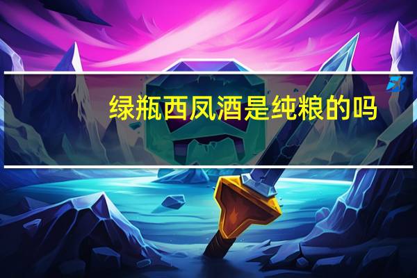 绿瓶西凤酒是纯粮的吗