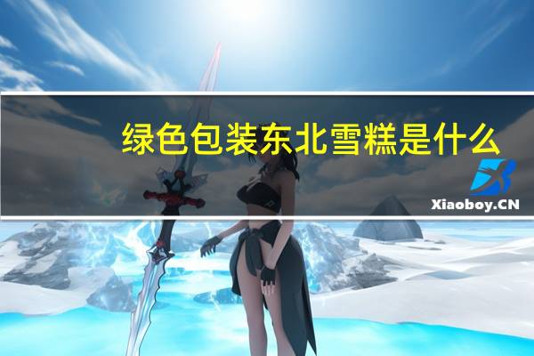 绿色包装东北雪糕是什么