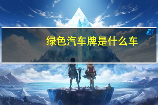 绿色汽车牌是什么车
