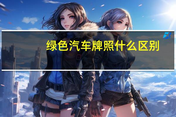 绿色汽车牌照什么区别