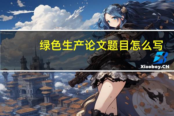 绿色生产论文题目怎么写