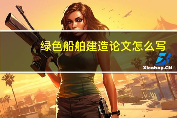 绿色船舶建造论文怎么写