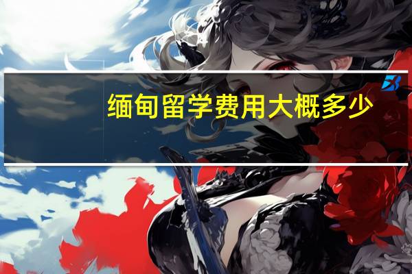 缅甸留学费用大概多少