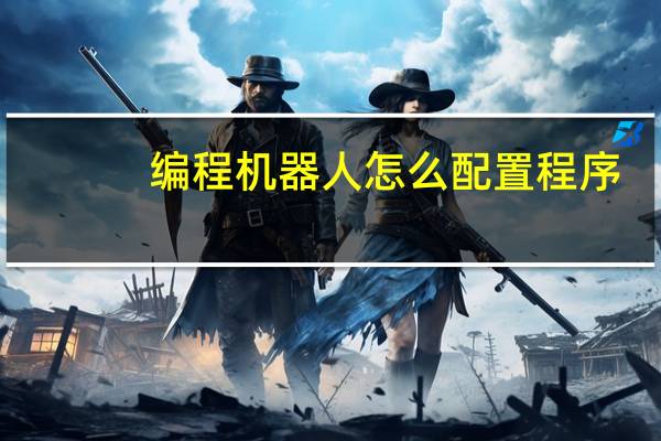 编程机器人怎么配置程序