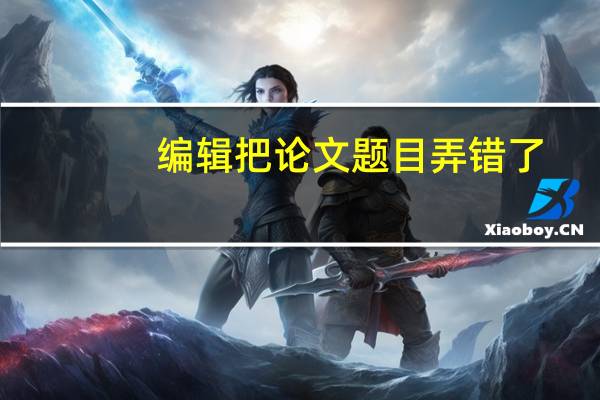 编辑把论文题目弄错了