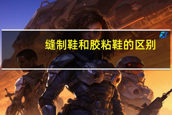 缝制鞋和胶粘鞋的区别