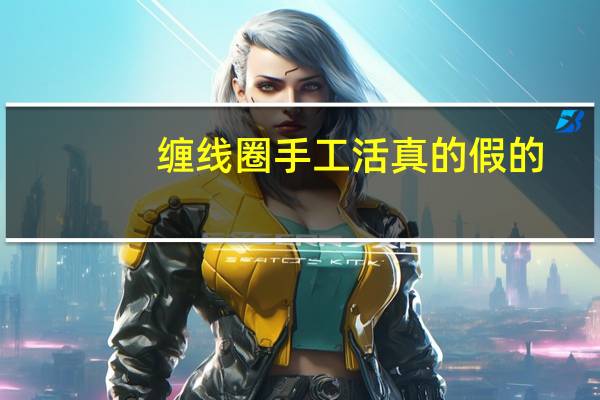缠线圈手工活真的假的