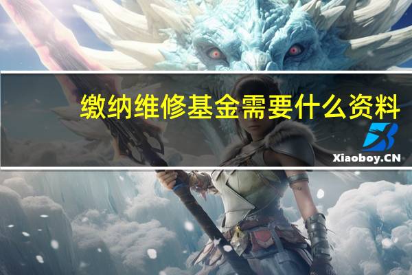 缴纳维修基金需要什么资料