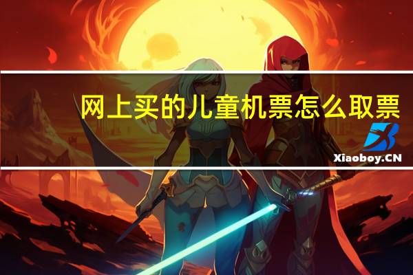 网上买的儿童机票怎么取票